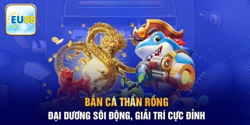 Chơi bắn cá Thần Rồng tại Eu88 an toàn tuyệt đối